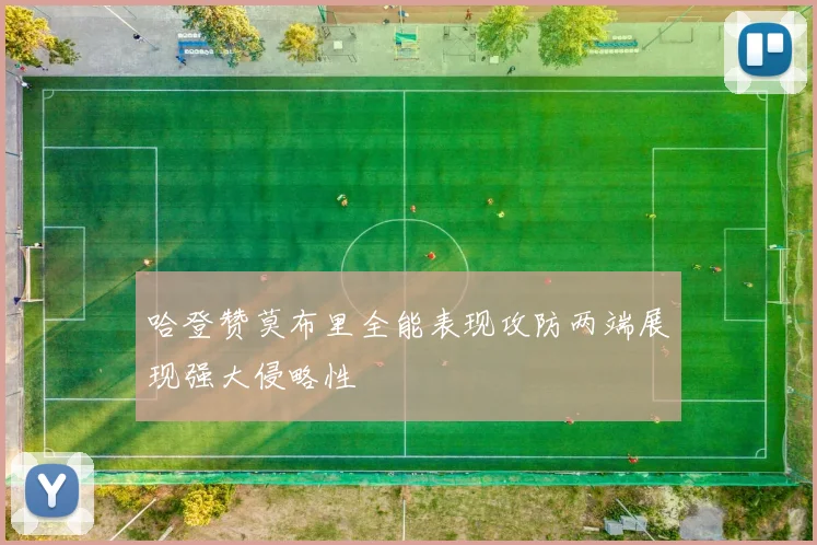 哈登赞莫布里全能表现攻防两端展现强大侵略性