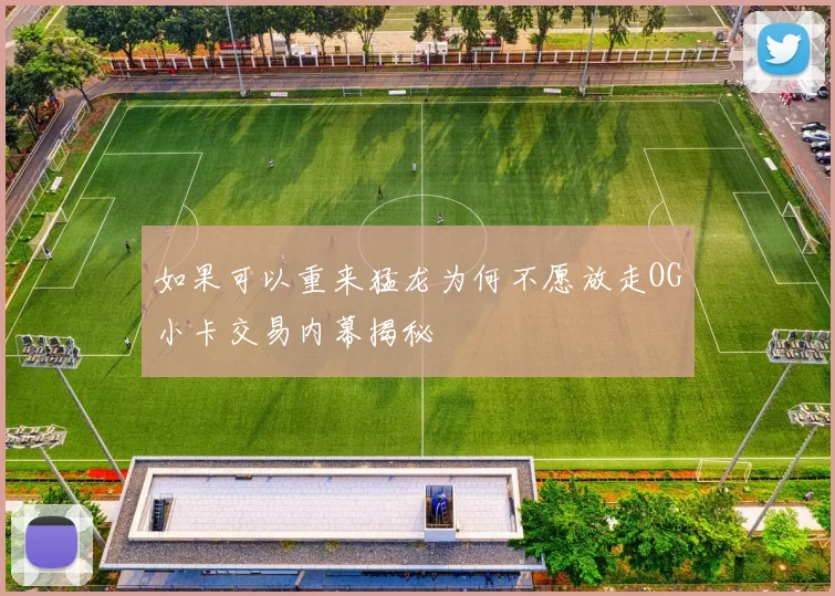 如果可以重来猛龙为何不愿放走OG小卡交易内幕揭秘