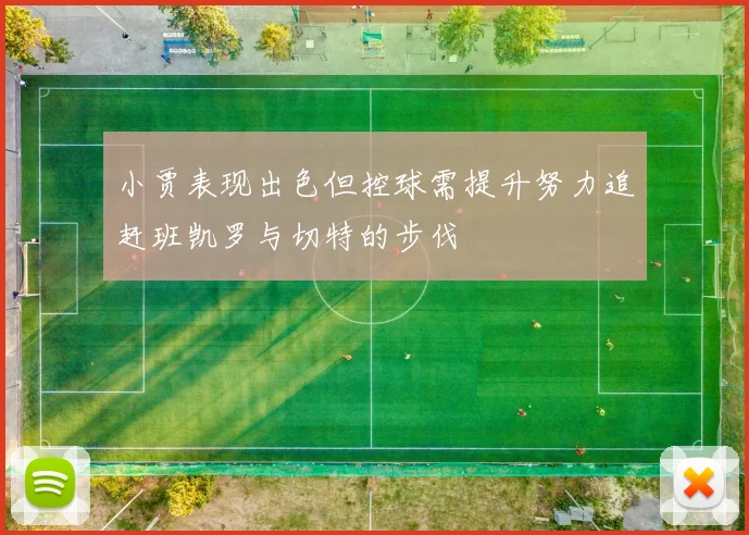 小贾表现出色但控球需提升努力追赶班凯罗与切特的步伐