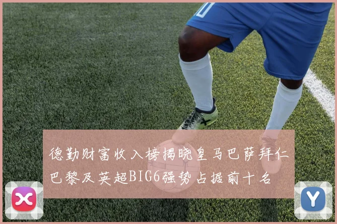 德勤财富收入榜揭晓皇马巴萨拜仁巴黎及英超BIG6强势占据前十名