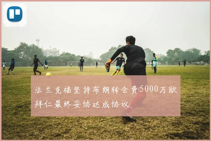 法兰克福坚持布朗转会费5000万欧拜仁最终妥协达成协议