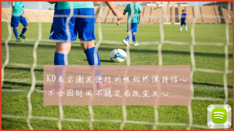 KD表示谢泼德对训练始终保持信心不会因时间不稳定而改变决心