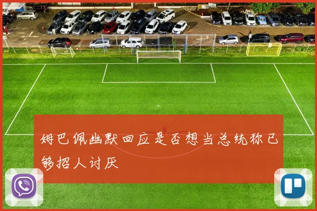 姆巴佩幽默回应是否想当总统称已够招人讨厌