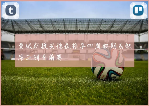 曼城新援安德森将享四周假期或缺席亚洲季前赛