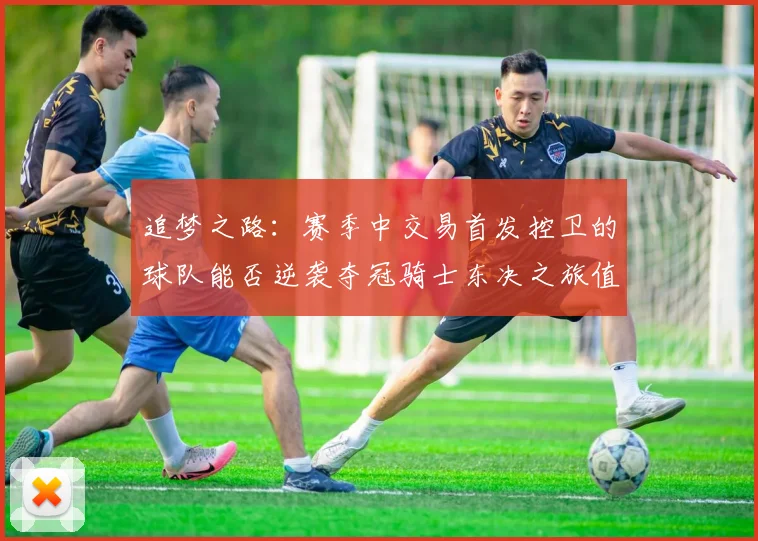 追梦之路：赛季中交易首发控卫的球队能否逆袭夺冠骑士东决之旅值得肯定