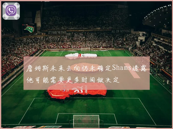 詹姆斯未来去向仍未确定Shams透露他可能需要更多时间做决定
