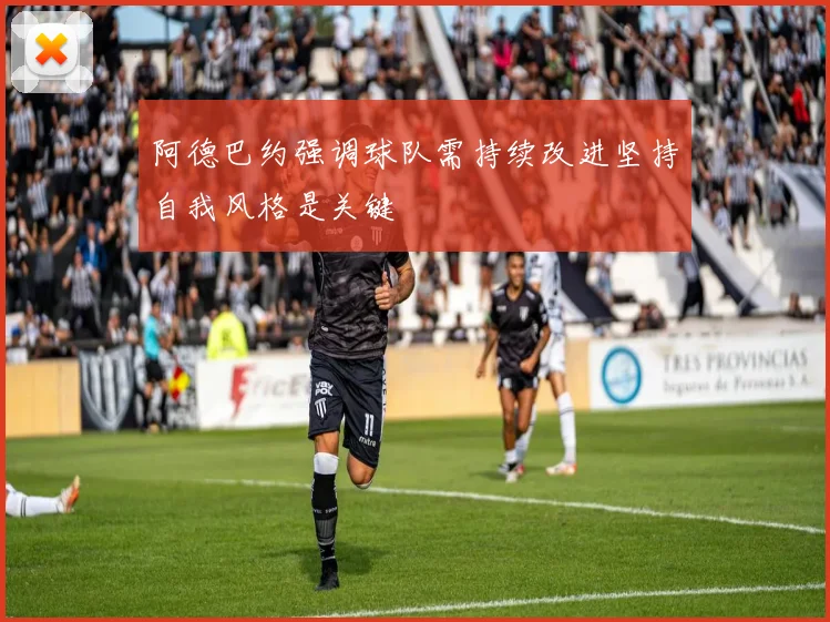 阿德巴约强调球队需持续改进坚持自我风格是关键